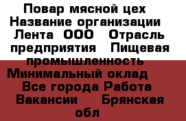 Повар мясной цех › Название организации ­ Лента, ООО › Отрасль предприятия ­ Пищевая промышленность › Минимальный оклад ­ 1 - Все города Работа » Вакансии   . Брянская обл.